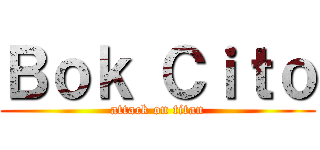 Ｂｏｋ Ｃｉｔｏ (attack on titan)
