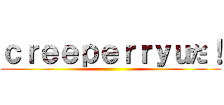 ｃｒｅｅｐｅｒｒｙｕだ！ ()