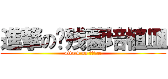 進撃の脑残菌培植皿 (attack on titan)