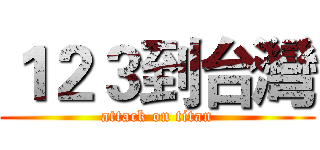 １２３到台灣 (attack on titan)
