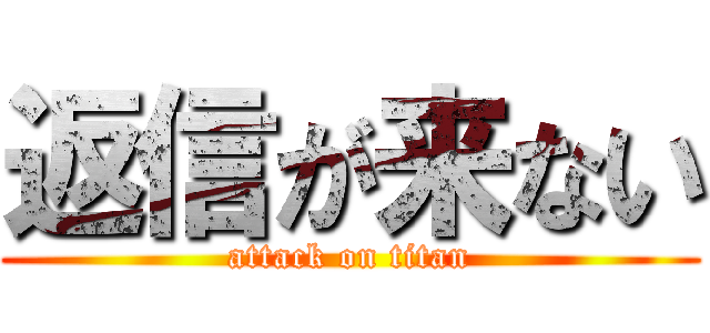 返信が来ない (attack on titan)