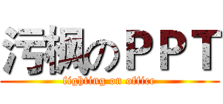污枫のＰＰＴ (fighting on office)