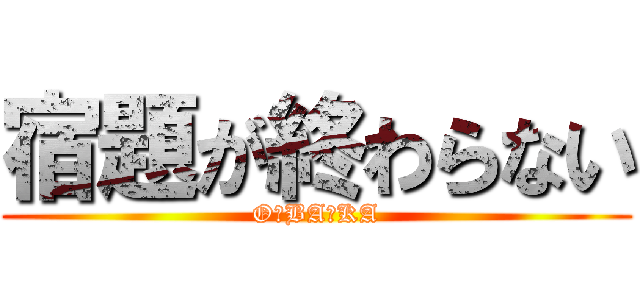 宿題が終わらない (O・BA・KA)