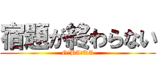 宿題が終わらない (O・BA・KA)