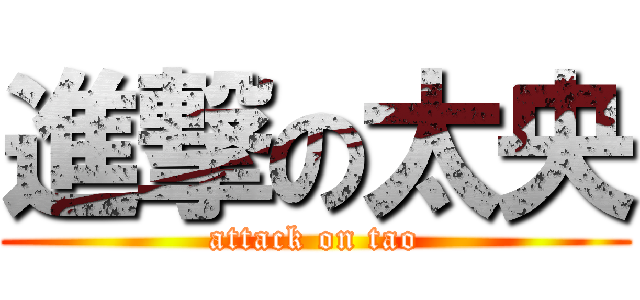 進撃の太央 (attack on tao)