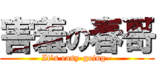 害羞の春哥 (It’s easy-going~)