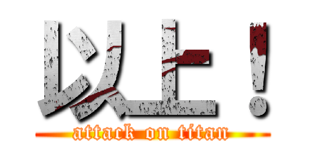 以上！ (attack on titan)