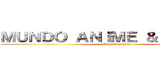 ＭＵＮＤＯ ＡＮＩＭＥ ＆ ＭＡＮＧＡ (like a la pagina)