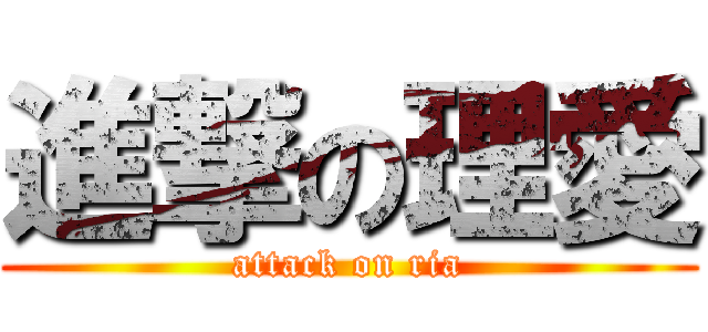 進撃の理愛 (attack on ria)