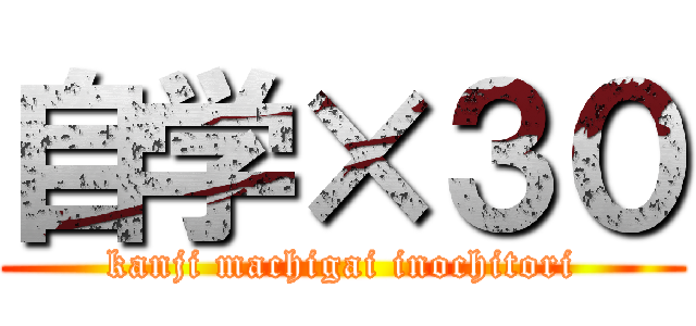 自学×３０ (kanji machigai inochitori)