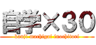 自学×３０ (kanji machigai inochitori)
