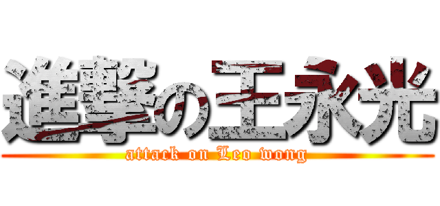 進撃の王永光 (attack on Leo wong)