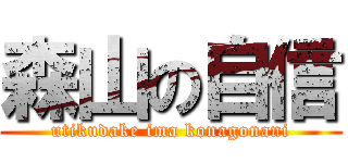 森山の自信 (utikudake ima konagonani)