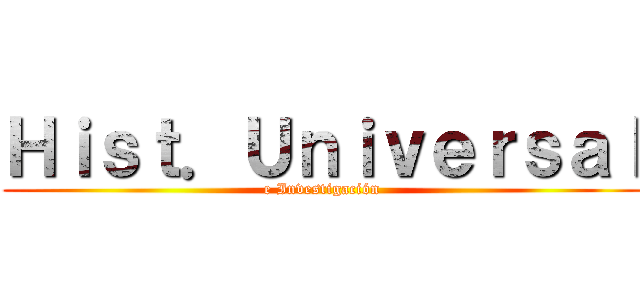 Ｈｉｓｔ．Ｕｎｉｖｅｒｓａｌ (e Investigación)