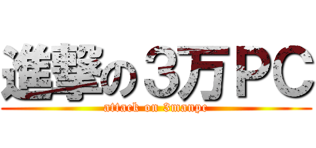 進撃の３万ＰＣ (attack on 3manpc)