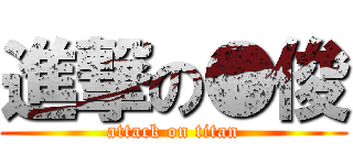 進撃の●俊 (attack on titan)