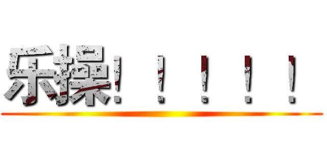 乐操！！！！！ ()