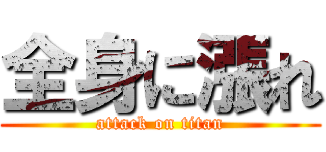 全身に漲れ (attack on titan)