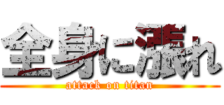 全身に漲れ (attack on titan)