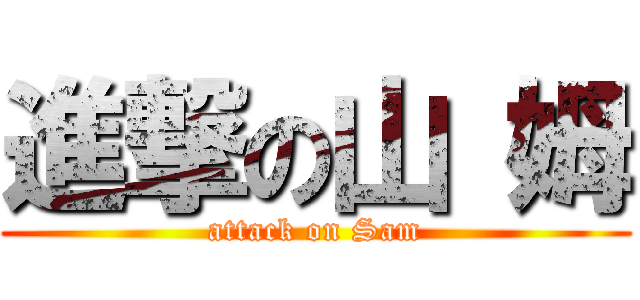 進撃の山 姆 (attack on Sam)