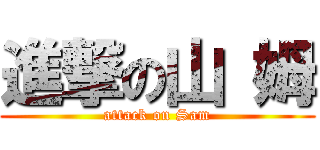 進撃の山 姆 (attack on Sam)
