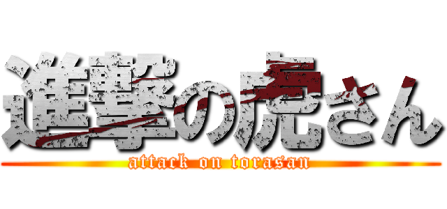 進撃の虎さん (attack on torasan)