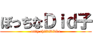 ぼっちなＤｉｄ子 (only childDidko)