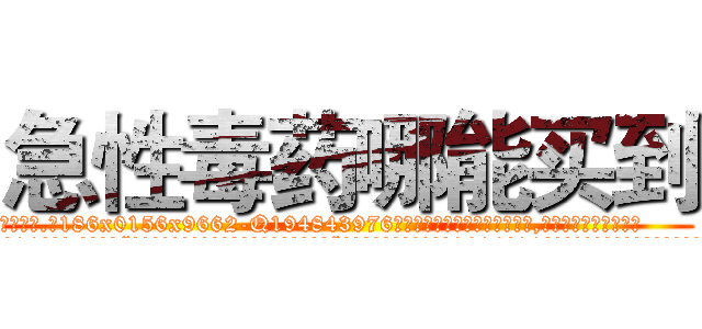 急性毒药哪能买到 (急性毒药哪能买到【电.话186x0156x9662-Q194843976林氏药业】我们做的是长期生意,靠的是老客户长期支持
参考消息网2月20日报道 韩媒称，“剩女多、离婚率高的城市，房价一定会上涨。”这是中国经济学家金岩石2016年12月参加在上海举行的房地产相关论坛时说的话。
)