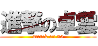 進撃の卓雲 (attack on 35)