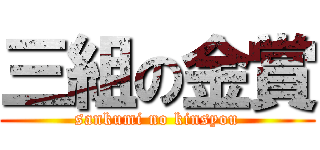 三組の金賞 (sankumi no kinsyou)