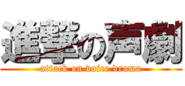 進撃の声劇 (attack on voice drama)