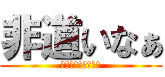 非道いなぁ (人の心とかないんか)