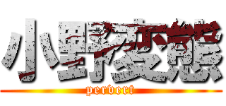 小野変態 (pervert)