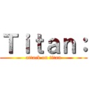 Ｔｉｔａｎ： (attack on titan)