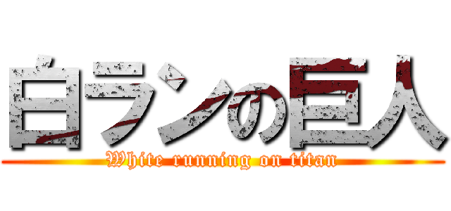 白ランの巨人 (White running on titan)