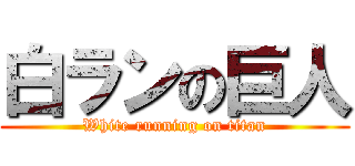 白ランの巨人 (White running on titan)