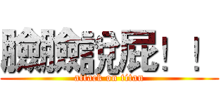 臉臉說屁！！ (attack on titan)