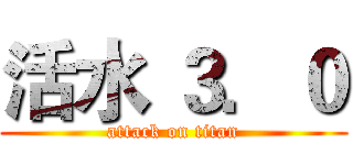 活水 ３．０ (attack on titan)