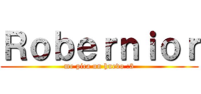 Ｒｏｂｅｒｎｉｏｒ (me pica un huevo :3)