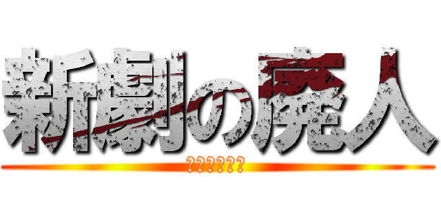 新劇の廃人 (新劇の廃人?)