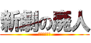 新劇の廃人 (新劇の廃人?)