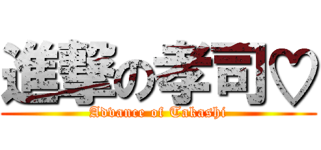 進撃の孝司♡ (Advance of Takashi)