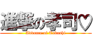 進撃の孝司♡ (Advance of Takashi)