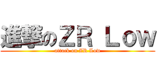 進撃のＺＲ Ｌｏｗ (attack on ZR Low)