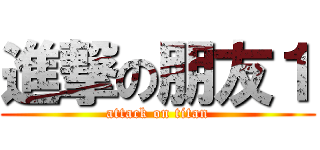 進撃の朋友１ (attack on titan)