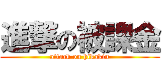 進撃の被課金 (attack on hikakin)