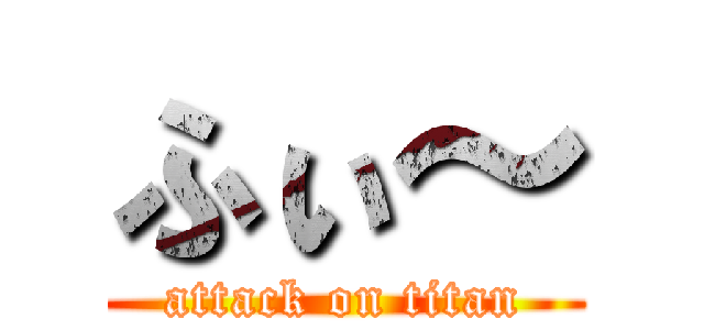 ふぃ～ (attack on titan)