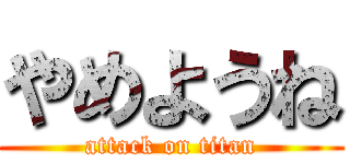 やめようね (attack on titan)