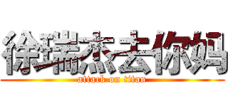 徐瑞杰去你妈 (attack on titan)