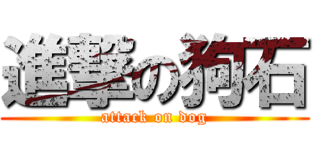 進撃の狗石 (attack on dog)